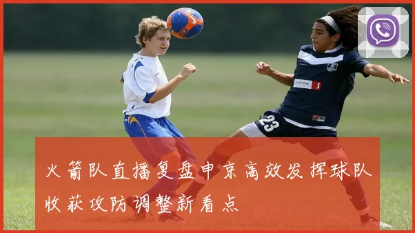 火箭队直播复盘申京高效发挥球队收获攻防调整新看点