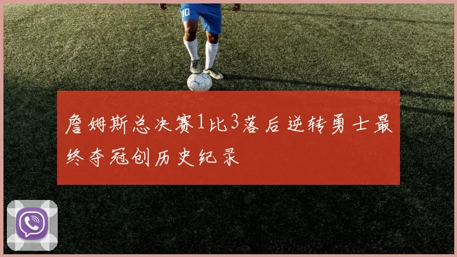 詹姆斯总决赛1比3落后逆转勇士最终夺冠创历史纪录