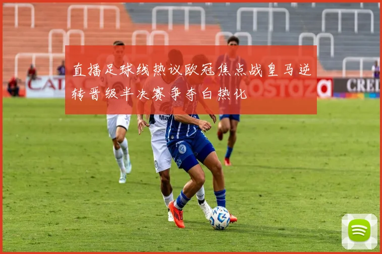 直播足球线热议欧冠焦点战皇马逆转晋级半决赛争夺白热化