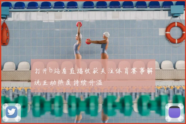 打开b站看直播收获关注体育赛事解说互动热度持续升温