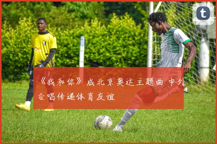 《我和你》成北京奥运主题曲 中外合唱传递体育友谊