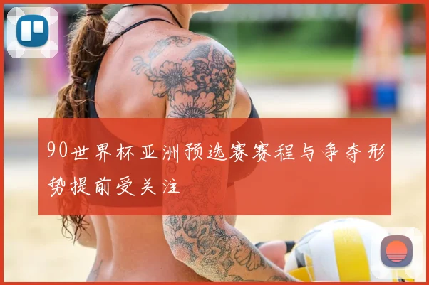 90世界杯亚洲预选赛赛程与争夺形势提前受关注
