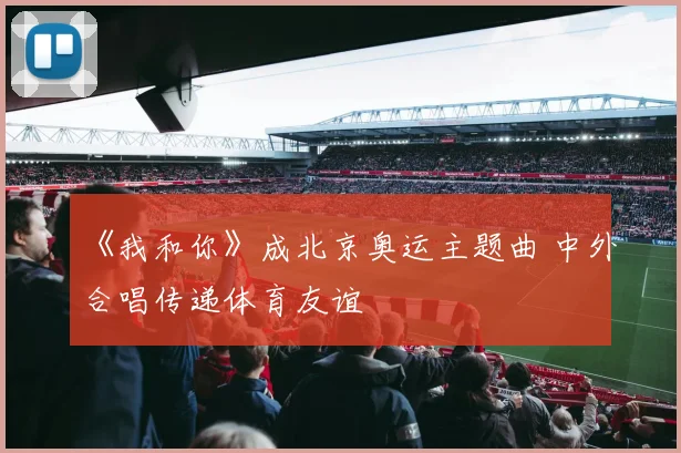 《我和你》成北京奥运主题曲 中外合唱传递体育友谊