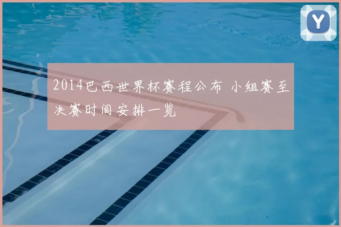 2014巴西世界杯赛程公布 小组赛至决赛时间安排一览