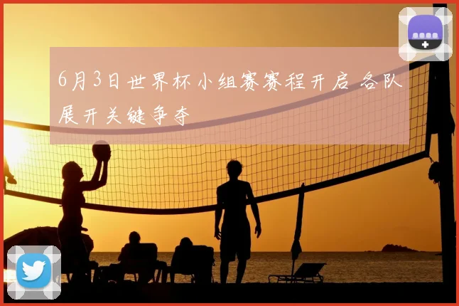6月3日世界杯小组赛赛程开启 各队展开关键争夺