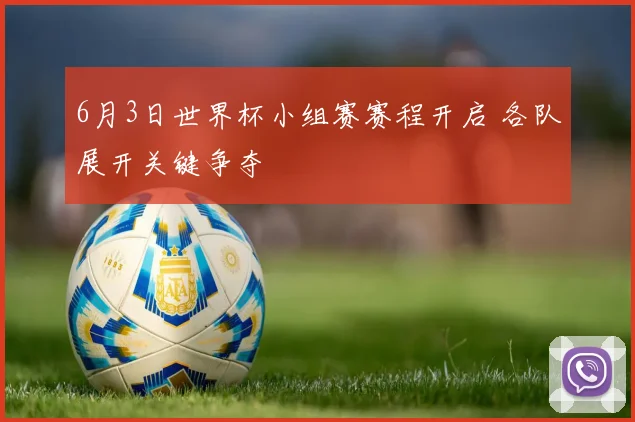 6月3日世界杯小组赛赛程开启 各队展开关键争夺