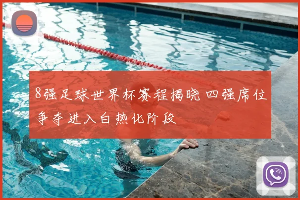 8强足球世界杯赛程揭晓 四强席位争夺进入白热化阶段