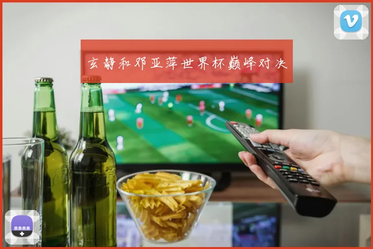 玄静和邓亚萍世界杯巅峰对决