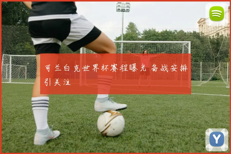 可兰白克世界杯赛程曝光 备战安排引关注